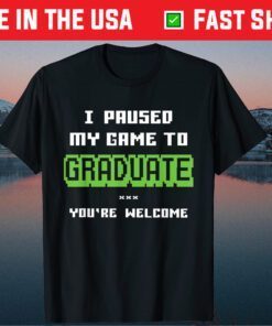 I Paused My Game To Graduate You're Welcome T-Shirt