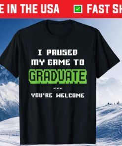 I Paused My Game To Graduate You're Welcome T-Shirt