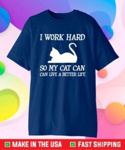 I Work Hard So My Cat Can Live A Better Life T-Shirt