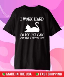 I Work Hard So My Cat Can Live A Better Life T-Shirt