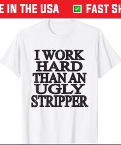 I Work Harder Than An Ugly Stripper Classic T-Shirt