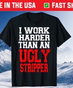 I Work Harder Than An Ugly Stripper Gift T-Shirts