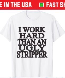 I Work Harder Than An Ugly Stripper Classic T-Shirt