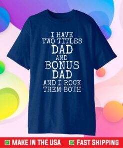 I have Two Titles Dad And Bonus Dad And I Rock Them Both Classic T-Shirt