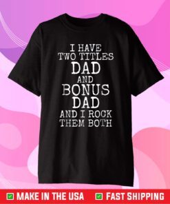 I have Two Titles Dad And Bonus Dad And I Rock Them Both Classic T-Shirt