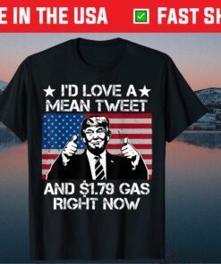 I'd Love A Mean Tweet And 1.79 Gas Right Now Flag Us T-Shirt