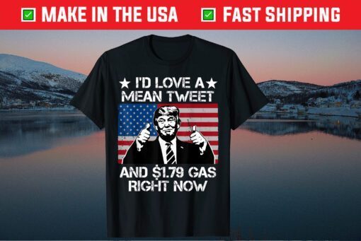 I'd Love A Mean Tweet And 1.79 Gas Right Now Flag Us T-Shirt