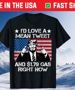 I'd Love A Mean Tweet And 1.79 Gas Right Now Flag Us T-Shirt