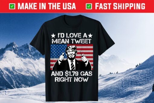 I'd Love A Mean Tweet And 1.79 Gas Right Now Flag Us T-Shirt