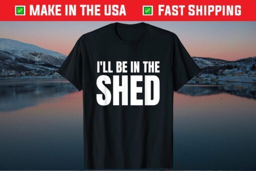 I'll Be In The Shed Classic T-Shirt