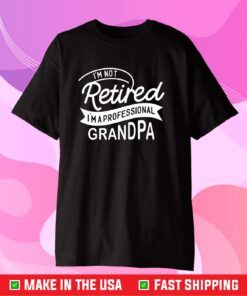 I'm Not Retired I'm A Professional Grandpa Classic T-Shirts