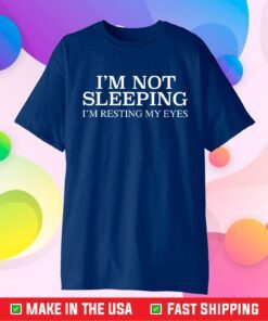 I'm Not Sleeping I Am Resting My Eyes Classic T-Shirt