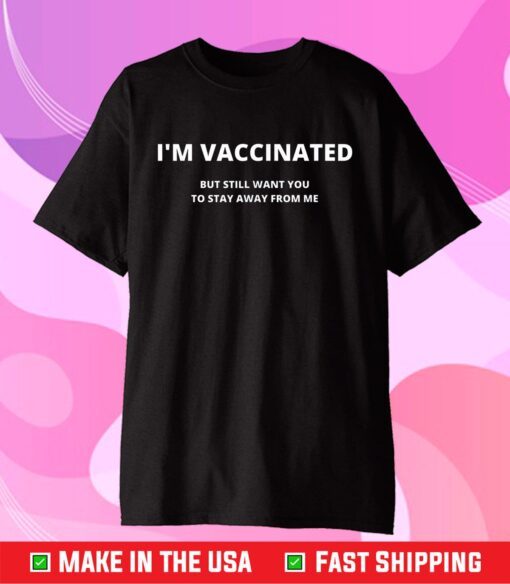 I'm Vaccinated But still Want You To Stay Away From Me Classic T-Shirt