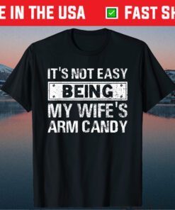 Its Not Easy Being My Wifes Arm Candy Fathers Day Unisex T-Shirt