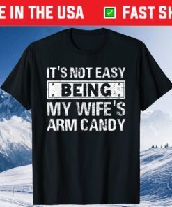 Its Not Easy Being My Wifes Arm Candy Fathers Day Unisex T-Shirt