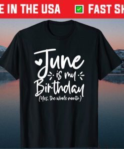 June Is My Birthday Yes The Whole Month Birthday Gift T-Shirt