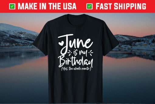 June Is My Birthday Yes The Whole Month Birthday Gift T-Shirt