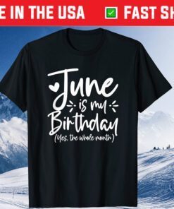 June Is My Birthday Yes The Whole Month Birthday Gift T-Shirt