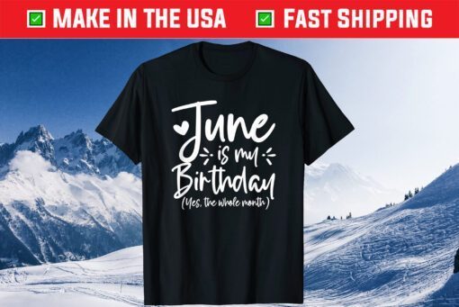 June Is My Birthday Yes The Whole Month Birthday Gift T-Shirt