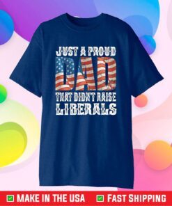 Just A Proud Dad That Didn't Raise Liberals Unisex T-Shirt