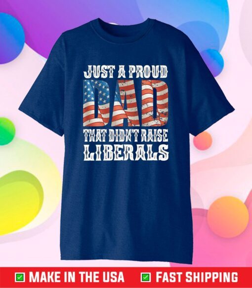 Just A Proud Dad That Didn't Raise Liberals Unisex T-Shirt