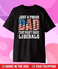 Just A Proud Dad That Didn't Raise Liberals Unisex T-Shirt