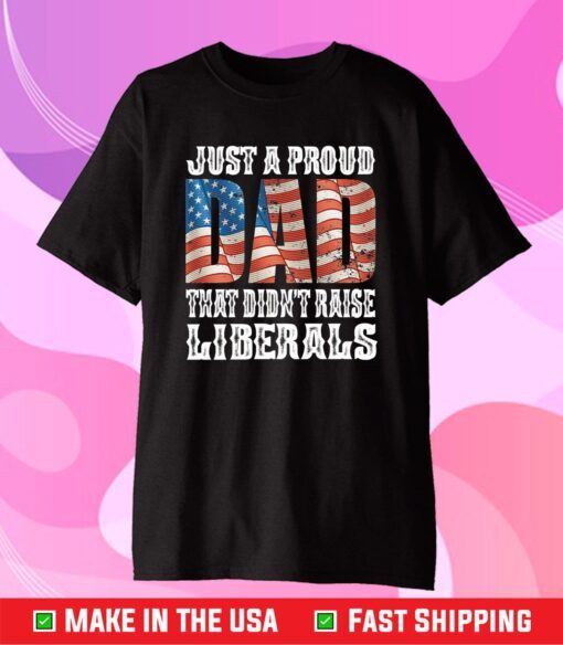 Just A Proud Dad That Didn't Raise Liberals Unisex T-Shirt