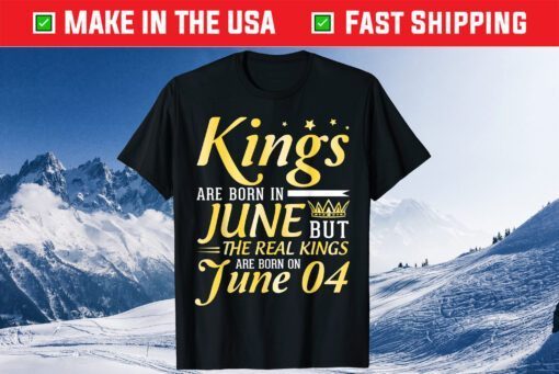 Kings Are Born In Jun But The Real Kings Are Born On June 04 Classic T-Shirt