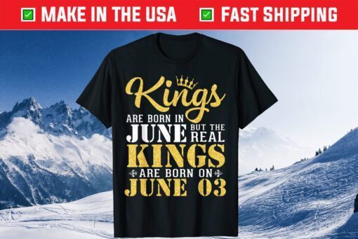 Kings Are Born In June The Real Kings Are Born On June 03 Classic T-Shirt