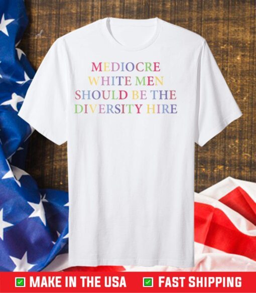 Mediocre White Men Should Be The Diversity Hire Unisex T-Shirt