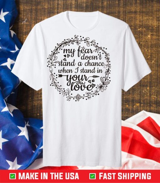 My Fear Doesn't Stand A Chance When I Stand In Your Love Classic T-Shirt