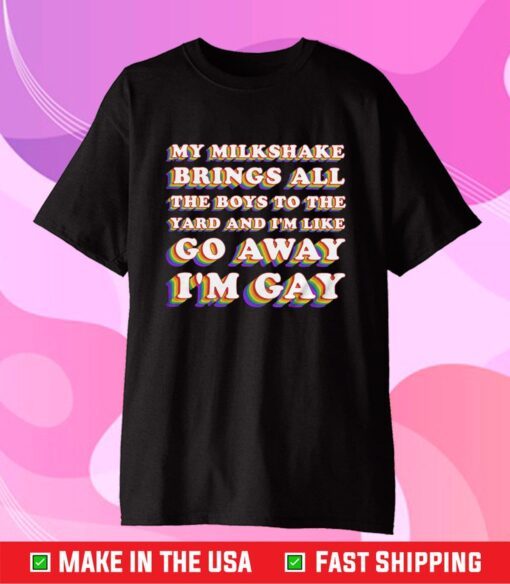 My Milkshake Brings All The Boys To the Yard And I'm Like Go Away I'm Gay Gift T-Shirt