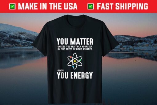 Neil deGrasse Tyson You Matter TheNeil deGrasse Tyson You Matter Then You Energy T-Shirt