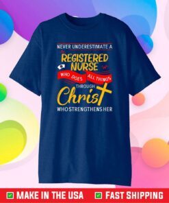 Never Underestimate A Registered Nurse Who Does All Things Through Christ Who Strengthens Her Classic T-Shirt