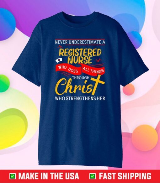 Never Underestimate A Registered Nurse Who Does All Things Through Christ Who Strengthens Her Classic T-Shirt