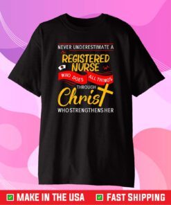 Never Underestimate A Registered Nurse Who Does All Things Through Christ Who Strengthens Her Classic T-Shirt