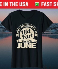 Never Underestimate An Old Fart Born In June Birthday Us 2021 T-Shirt