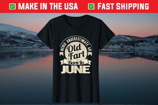 Never Underestimate An Old Fart Born In June Birthday Us 2021 T-Shirt