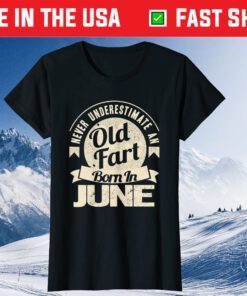 Never Underestimate An Old Fart Born In June Birthday Us 2021 T-Shirt