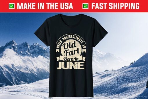 Never Underestimate An Old Fart Born In June Birthday Us 2021 T-Shirt