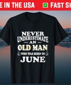 Never Underestimate An Old Man June Birthday June Present T-Shirt