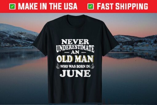 Never Underestimate An Old Man June Birthday June Present T-Shirt