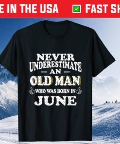 Never Underestimate An Old Man June Birthday June Present T-Shirt