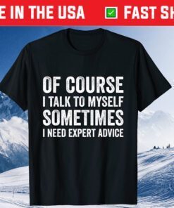 Of Course I Talk To Myself Sometimes I Need Expert Advice Classic T-Shirt