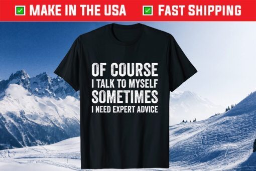 Of Course I Talk To Myself Sometimes I Need Expert Advice Classic T-Shirt