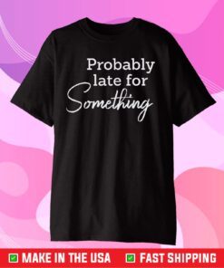 Probably Late For Something Us 2021 T-Shirt