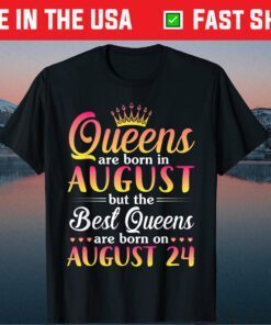 Queens Are Born In Aug The Best Queens Are Born On August 24 Gift T-Shirt