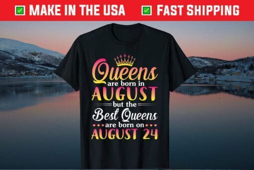 Queens Are Born In Aug The Best Queens Are Born On August 24 Gift T-Shirt