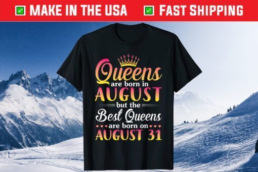 Queens Are Born In Aug The Best Queens Are Born On August 31 Gift T-Shirt