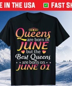 Queens Are Born In June The Best Queens Are Born On June 01 Us 2021 T-Shirt